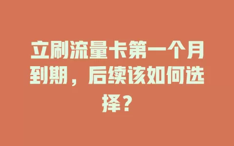 立刷流量卡第一个月到期，后续该如何选择？