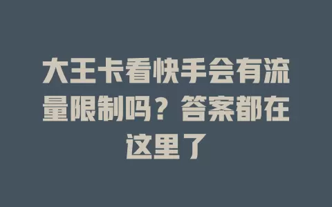 大王卡看快手会有流量限制吗？答案都在这里了