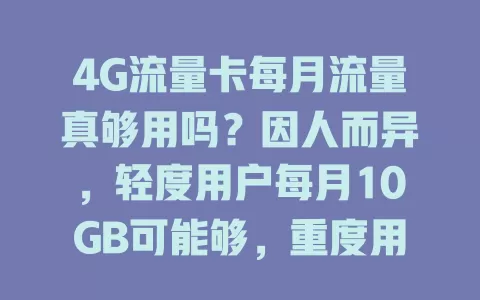 4G流量卡每月流量真够用吗？因人而异，轻度用户每月10GB可能够，重度用户耗流量快，后台也偷跑，查看流量记录可判断，按需选套餐防尴尬
