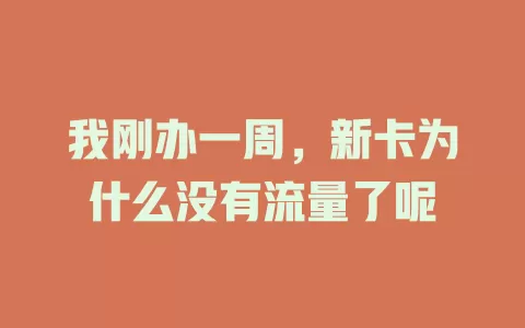我刚办一周，新卡为什么没有流量了呢