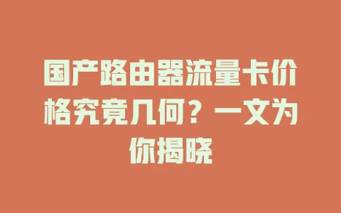 国产路由器流量卡价格究竟几何？一文为你揭晓