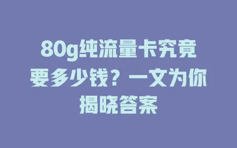 80g纯流量卡究竟要多少钱？一文为你揭晓答案