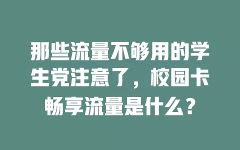 那些流量不够用的学生党注意了，校园卡畅享流量是什么？