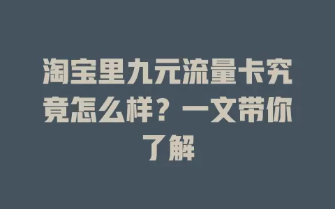 淘宝里九元流量卡究竟怎么样？一文带你了解