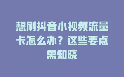 想刷抖音小视频流量卡怎么办？这些要点需知晓