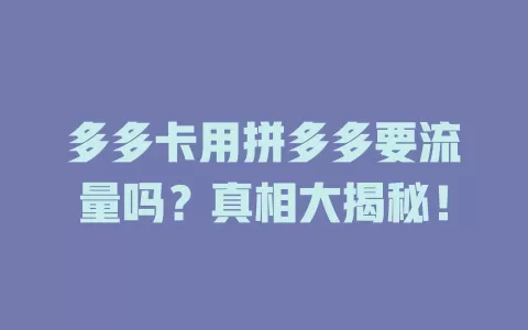 多多卡用拼多多要流量吗？真相大揭秘！