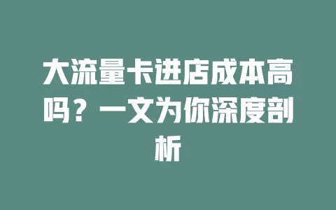 大流量卡进店成本高吗？一文为你深度剖析