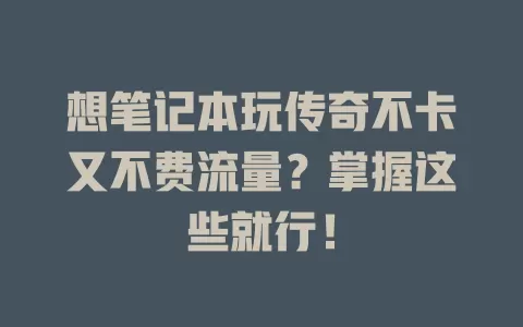 想笔记本玩传奇不卡又不费流量？掌握这些就行！