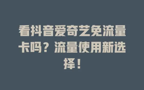 看抖音爱奇艺免流量卡吗？流量使用新选择！