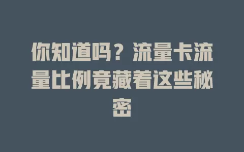 你知道吗？流量卡流量比例竟藏着这些秘密
