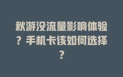 秋游没流量影响体验？手机卡该如何选择？