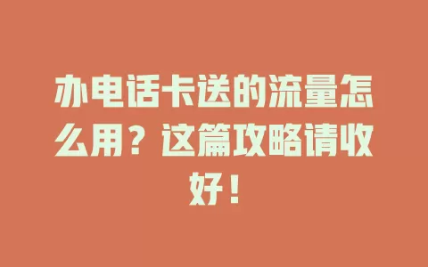 办电话卡送的流量怎么用？这篇攻略请收好！