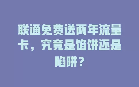 联通免费送两年流量卡，究竟是馅饼还是陷阱？