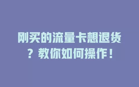 刚买的流量卡想退货？教你如何操作！