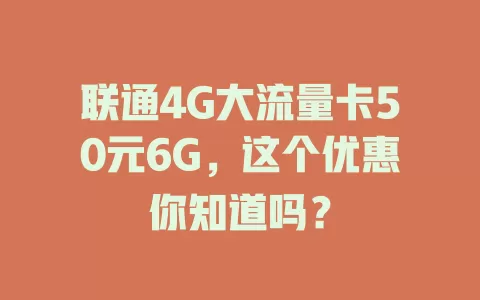 联通4G大流量卡50元6G，这个优惠你知道吗？