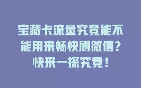 宝藏卡流量究竟能不能用来畅快刷微信？快来一探究竟！