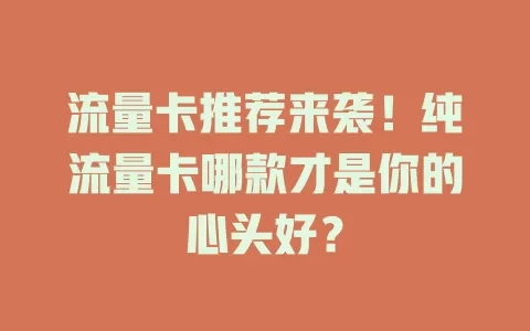 流量卡推荐来袭！纯流量卡哪款才是你的心头好？