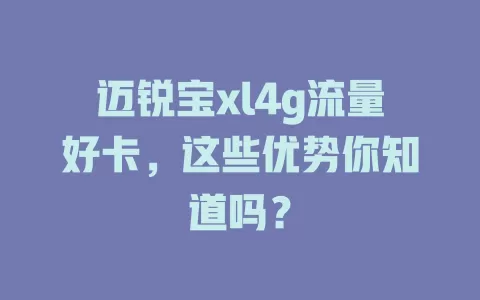 迈锐宝xl4g流量好卡，这些优势你知道吗？