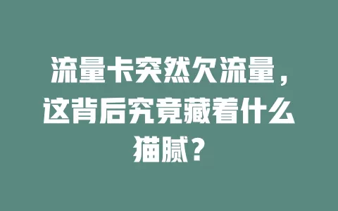 流量卡突然欠流量，这背后究竟藏着什么猫腻？