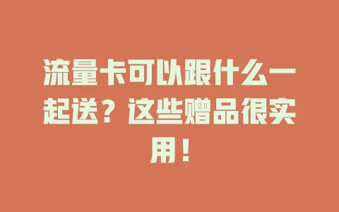 流量卡可以跟什么一起送？这些赠品很实用！