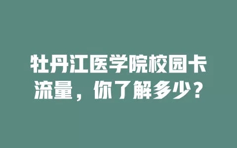 牡丹江医学院校园卡流量，你了解多少？