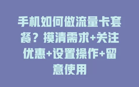 手机如何做流量卡套餐？摸清需求+关注优惠+设置操作+留意使用