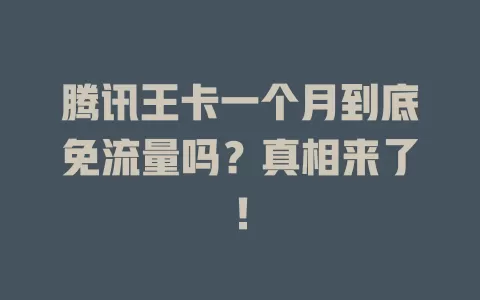 腾讯王卡一个月到底免流量吗？真相来了！