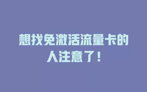 想找免激活流量卡的人注意了！