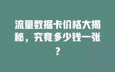 流量数据卡价格大揭秘，究竟多少钱一张？
