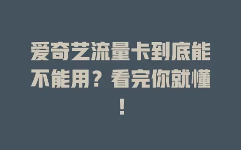 爱奇艺流量卡到底能不能用？看完你就懂！