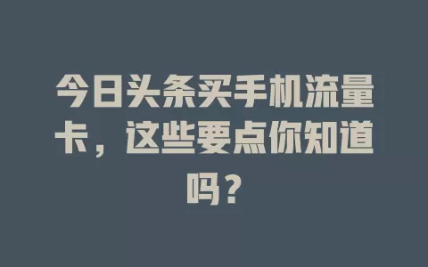 今日头条买手机流量卡，这些要点你知道吗？