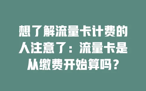 想了解流量卡计费的人注意了：流量卡是从缴费开始算吗？