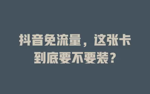 抖音免流量，这张卡到底要不要装？