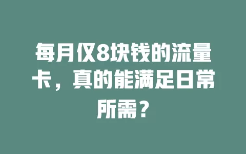 每月仅8块钱的流量卡，真的能满足日常所需？