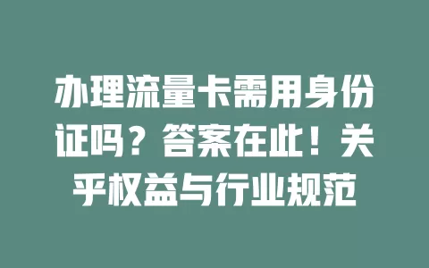 办理流量卡需用身份证吗？答案在此！关乎权益与行业规范