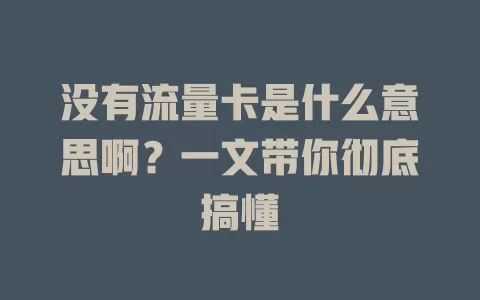 没有流量卡是什么意思啊？一文带你彻底搞懂