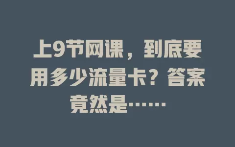 上9节网课，到底要用多少流量卡？答案竟然是……