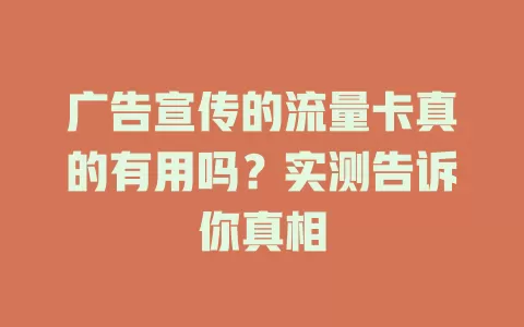 广告宣传的流量卡真的有用吗？实测告诉你真相