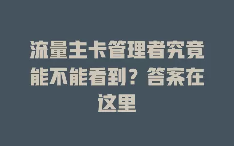 流量主卡管理者究竟能不能看到？答案在这里