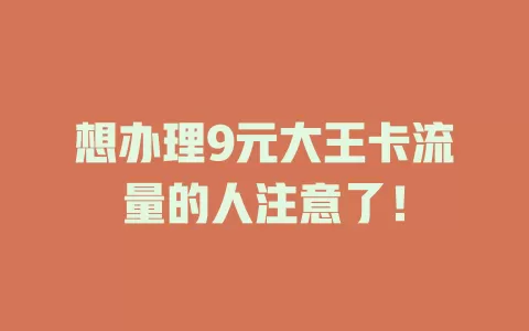 想办理9元大王卡流量的人注意了！