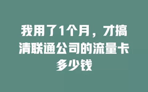 我用了1个月，才搞清联通公司的流量卡多少钱