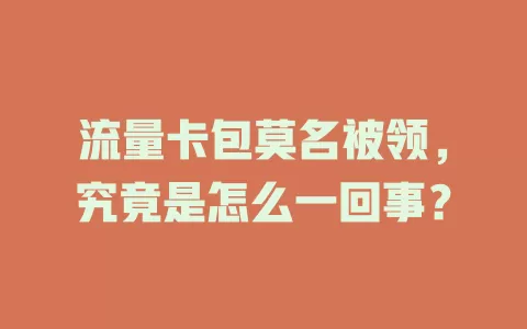 流量卡包莫名被领，究竟是怎么一回事？