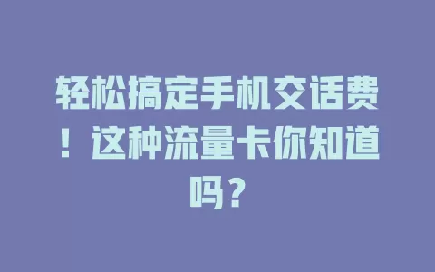 轻松搞定手机交话费！这种流量卡你知道吗？
