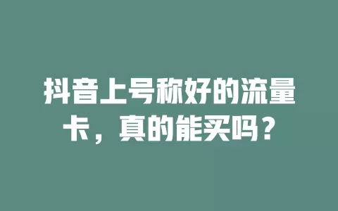 抖音上号称好的流量卡，真的能买吗？