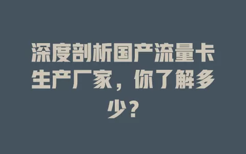 深度剖析国产流量卡生产厂家，你了解多少？