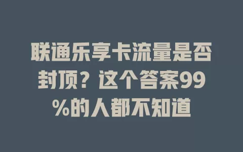 联通乐享卡流量是否封顶？这个答案99%的人都不知道