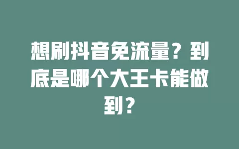 想刷抖音免流量？到底是哪个大王卡能做到？
