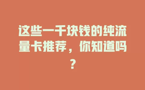 这些一千块钱的纯流量卡推荐，你知道吗？