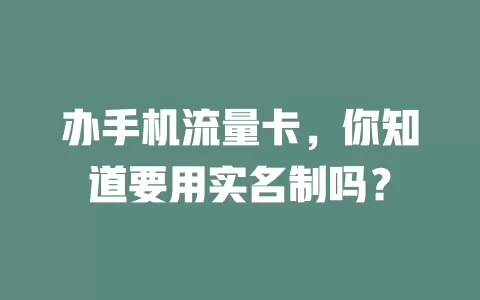 办手机流量卡，你知道要用实名制吗？