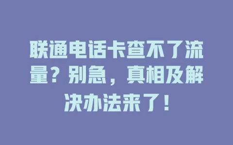 联通电话卡查不了流量？别急，真相及解决办法来了！